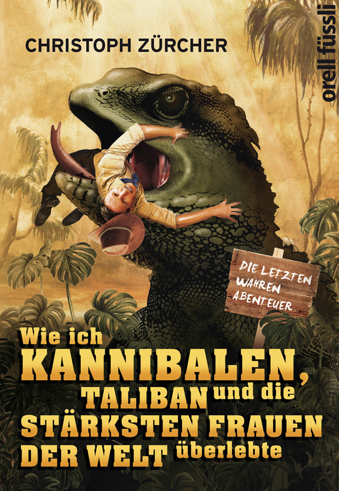 Christoph Zürcher: Wie ich Kannibalen, Taliban und die stärksten Frauen der Welt überlebte. Orell Füssli Verlag Christoph Zürcher